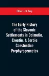 The early history of the Slavonic settlements in Dalmatia, Croatia, & Serbia Constantine Porphyrogennetos cover