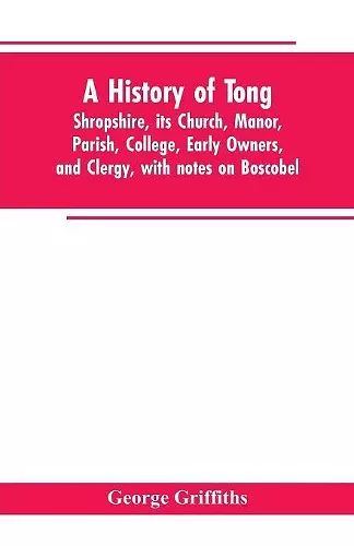 A history of Tong, Shropshire, its church, manor, parish, college, early owners, and clergy, with notes on Boscobel cover