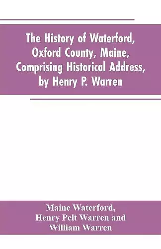 The History of Waterford, Oxford County, Maine, Comprising Historical Address, by Henry P. Warren; Record of Families, by REV. William Warren, D.D.; Centennial Proceedings, by Samuel Warren cover