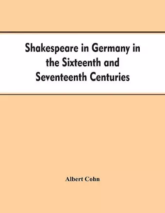 Shakespeare in Germany in the Sixteenth and Seventeenth Centuries an Account of English Actors in Germany and the Netherlands and of the Plays Performed by Them During the Same Period cover