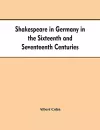 Shakespeare in Germany in the Sixteenth and Seventeenth Centuries an Account of English Actors in Germany and the Netherlands and of the Plays Performed by Them During the Same Period cover