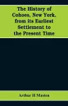 The history of Cohoes, New York, from its earliest settlement to the present time cover