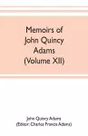 Memoirs of John Quincy Adams, comprising portions of his diary from 1795 to 1848 (Volume XII) cover