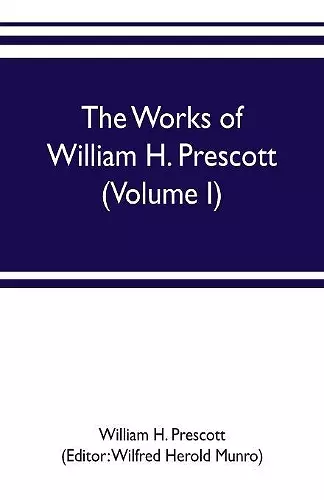 The works of William H. Prescott (Volume I) cover