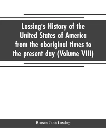 Lossing's history of the United States of America from the aboriginal times to the present day (Volume VIII) cover