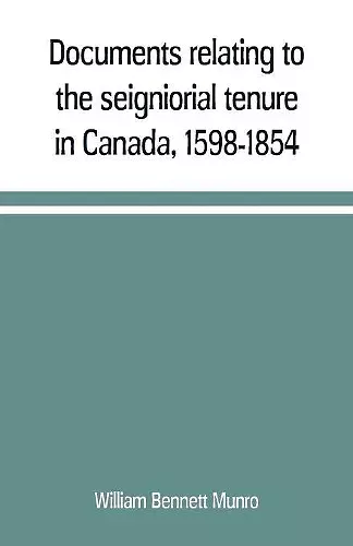 Documents relating to the seigniorial tenure in Canada, 1598-1854 cover