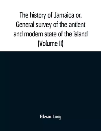 The history of Jamaica or, General survey of the antient and modern state of the island cover