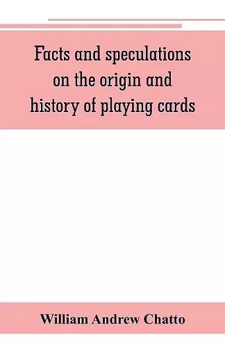 Facts and speculations on the origin and history of playing cards cover