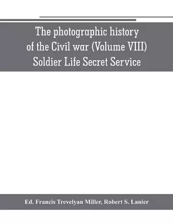 The photographic history of the Civil war (Volume VIII) Soldier Life Secret Service cover