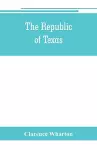 The republic of Texas; a brief history of Texas from the first American colonies in 1821 to annexation in 1846 cover