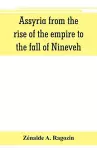 Assyria from the rise of the empire to the fall of Nineveh (continued from The story of Chaldea.) cover