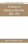 A Century of banking in New York 1822- 1922 cover