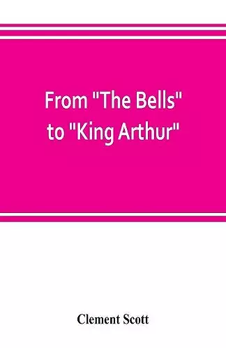 From The Bells to King Arthur. A critical record of the first-night productions at the Lyceum theater from 1871-1895 cover