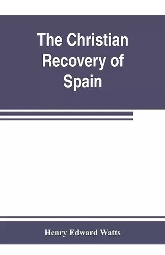 The Christian recovery of Spain, being the story of Spain from the Moorish conquest to the fall of Granada (711-1492 a.d.) cover