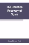 The Christian recovery of Spain, being the story of Spain from the Moorish conquest to the fall of Granada (711-1492 a.d.) cover