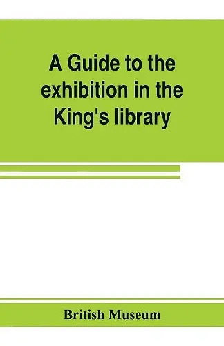 A guide to the exhibition in the King's library illustrating the history of printing, music-printing and bookbinding cover