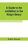 A guide to the exhibition in the King's library illustrating the history of printing, music-printing and bookbinding cover
