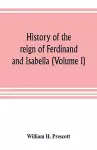 History of the reign of Ferdinand and Isabella (Volume I) cover