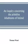 An inquiry concerning the primitive inhabitants of Ireland cover