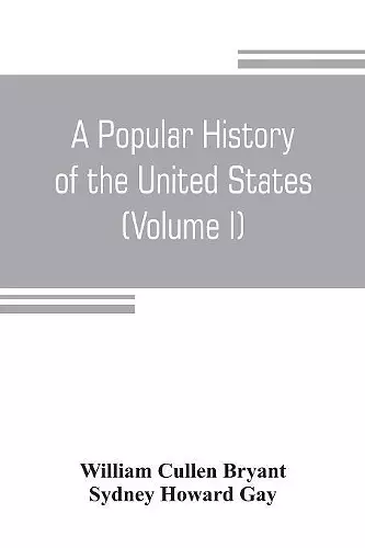 A popular history of the United States, from the first discovery of the western hemisphere by the Northmen, to the end of the civil war. Preceded by a sketch of the prehistoric period and the age of the mound builders (Volume I) cover