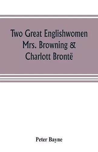 Two great Englishwomen, Mrs. Browning & Charlott Brontë; with an essay on poetry, illustrated from Wordsworth, Burns, and Byron cover