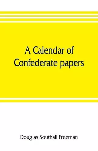 A calendar of Confederate papers, with a biblography of some Confederate publications; preliminary report of the Southern historical manuscripts commission, prepared under the direction of the Confederate memorial literary society cover