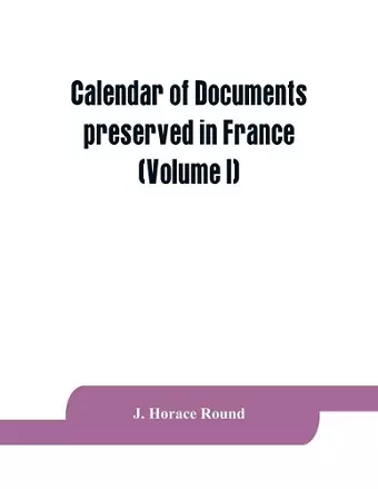 Calendar of documents preserved in France, illustrative of the history of Great Britain and Ireland cover