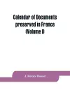 Calendar of documents preserved in France, illustrative of the history of Great Britain and Ireland cover