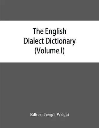 The English dialect dictionary, being the complete vocabulary of all dialect words still in use, or known to have been in use during the last two hundred years (Volume I) A-C cover