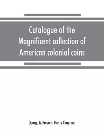 Catalogue of the magnificent collection of American colonial coins, historical and national medals, United States coins, U.S. fractional currency, Canadian coins and metals, etc cover