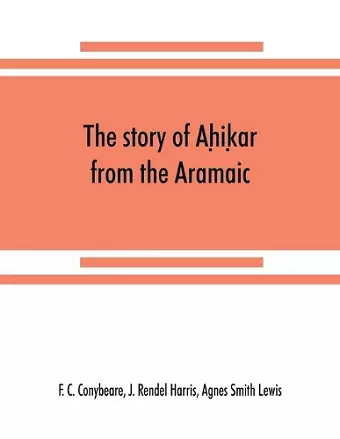 The story of Aḥiḳar from the Aramaic, Syriac, Arabic, Armenian, Ethiopic, Old Turkish, Greek and Slavonic versions cover