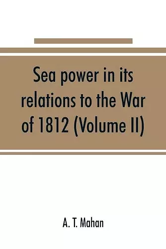 Sea power in its relations to the War of 1812 (Volume II) cover