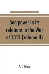 Sea power in its relations to the War of 1812 (Volume II) cover