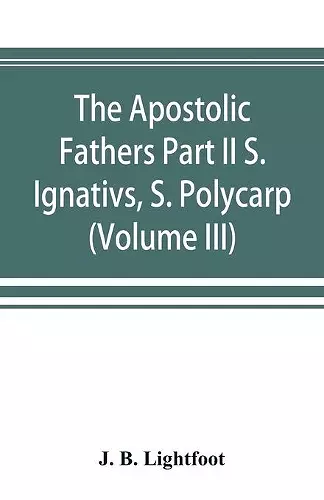 The Apostolic Fathers Part II S. Ignativs, S. Polycarp. (Volume III) cover