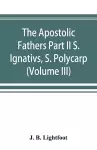 The Apostolic Fathers Part II S. Ignativs, S. Polycarp. (Volume III) cover