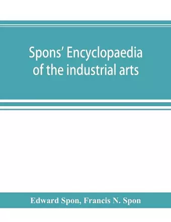 Spons' encyclopaedia of the industrial arts, manufactures, and commercial products cover