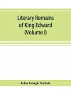 Literary remains of King Edward the Sixth. Edited from his autograph manuscripts, with historical notes and a biographical memoir (Volume I) cover