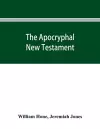 The Apocryphal New Testament, being all the gospels, epistles, and other pieces now extant; attributed in the first four centuries to Jesus Christ, His apostles, and their companions, and not included in the New Testament by its compilers cover