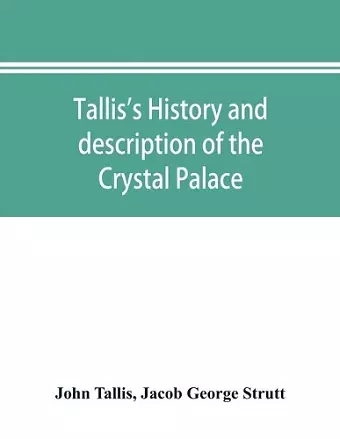 Tallis's history and description of the Crystal Palace, and the Exhibition of the World's Industry in 1851 cover