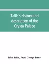 Tallis's history and description of the Crystal Palace, and the Exhibition of the World's Industry in 1851 cover