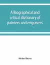 A biographical and critical dictionary of painters and engravers, from the revival of the art under Cimabue and the alleged discovery of engraving by finiguerra to the present time cover