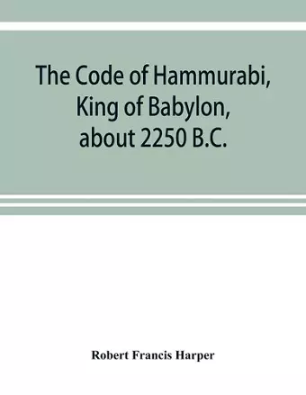 The Code of Hammurabi, King of Babylon, about 2250 B.C. cover