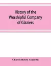 History of the Worshipful Company of Glaziers of the City of London otherwise the Company of Glaziers and Printers of Glass cover