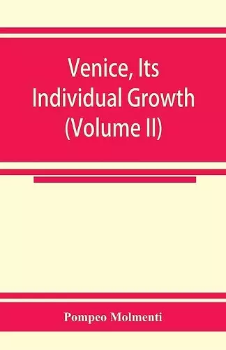 Venice, its individual growth from the earliest beginnings to the fall of the republic Part I- The Middle Ages (Volume II) cover