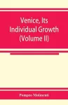 Venice, its individual growth from the earliest beginnings to the fall of the republic Part I- The Middle Ages (Volume II) cover