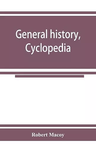 General history, cyclopedia and dictionary of freemasonry; containing an elaborate account of the rise and progress of freemasonry and its kindred associations--ancient and modern. Also, definitions of the technical terms used by the fraternity cover