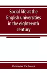 Social life at the English universities in the eighteenth century cover