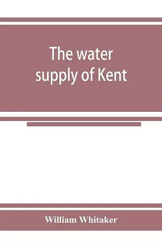 The water supply of Kent. With records of sinkings and borings cover