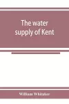 The water supply of Kent. With records of sinkings and borings cover