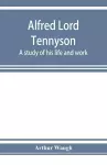 Alfred Lord Tennyson; a study of his life and work cover